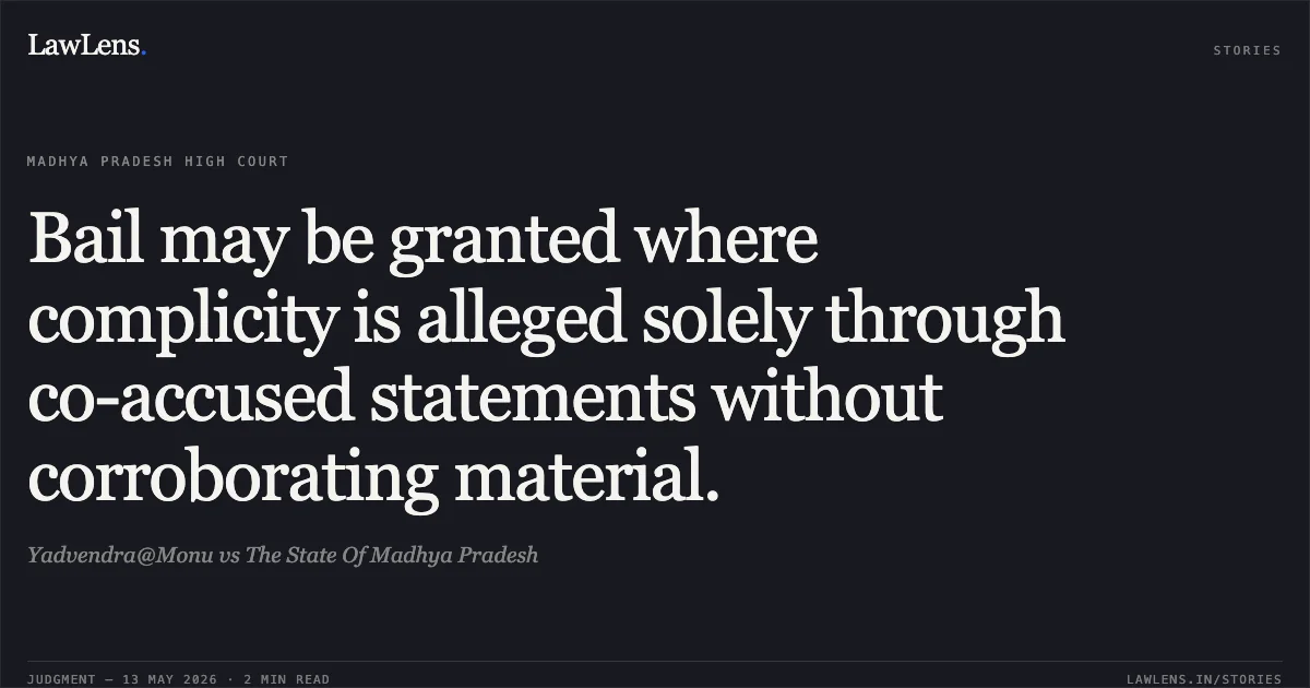 Bail may be granted where complicity is alleged solely through co-accused statements without corroborating material.. Yadvendra@Monu vs The State Of Madhya Pradesh. Madhya Pradesh High Court. LawLens