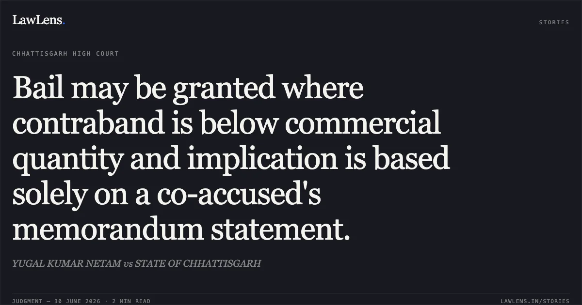 Bail may be granted where contraband is below commercial quantity and implication is based solely on a co-accused's memorandum statement.. YUGAL KUMAR NETAM vs STATE OF CHHATTISGARH. Chhattisgarh High Court. LawLens