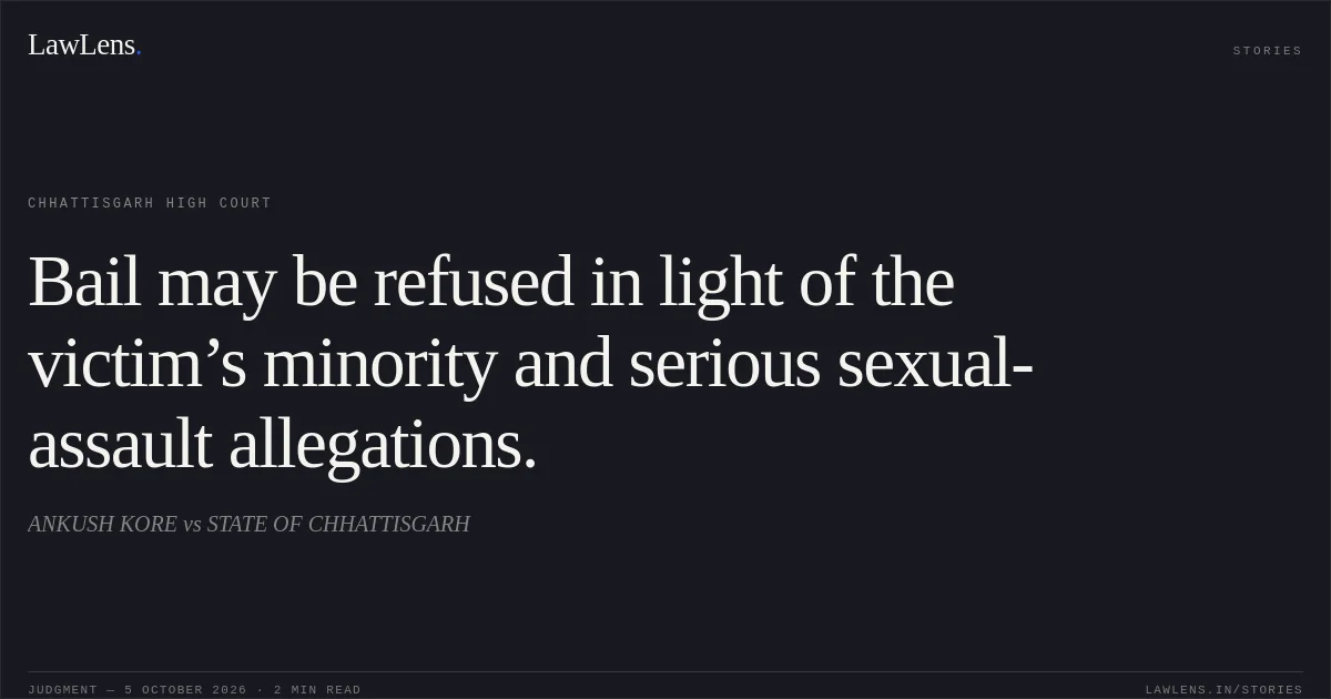 Bail may be refused in light of the victim’s minority and serious sexual-assault allegations.. ANKUSH KORE vs STATE OF CHHATTISGARH. Chhattisgarh High Court. LawLens