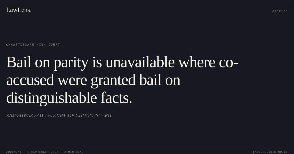 Bail on parity is unavailable where co-accused were granted bail on distinguishable facts.. RAJESHWAR SAHU vs STATE OF CHHATTISGARH. Chhattisgarh High Court. LawLens