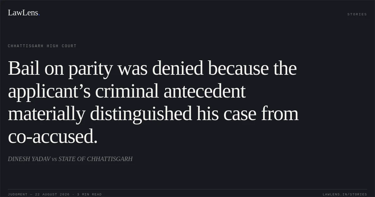 Bail on parity was denied because the applicant’s criminal antecedent materially distinguished his case from co-accused.. DINESH YADAV vs STATE OF CHHATTISGARH. Chhattisgarh High Court. LawLens