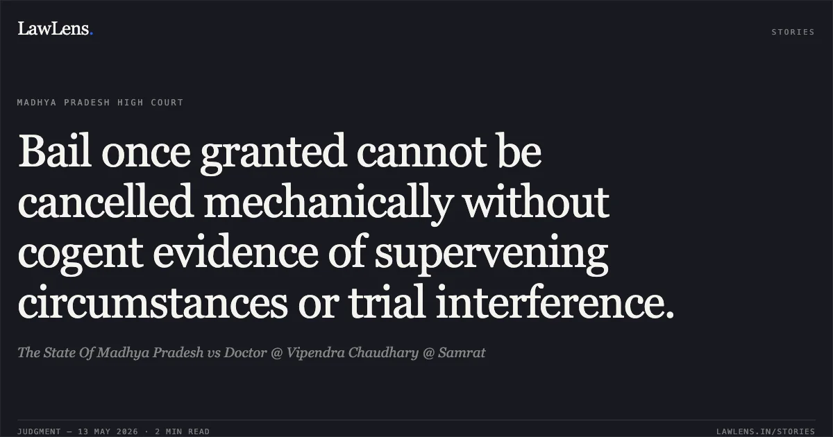 Bail once granted cannot be cancelled mechanically without cogent evidence of supervening circumstances or trial interference.. The State Of Madhya Pradesh vs Doctor @ Vipendra Chaudhary @ Samrat. Madhya Pradesh High Court. LawLens