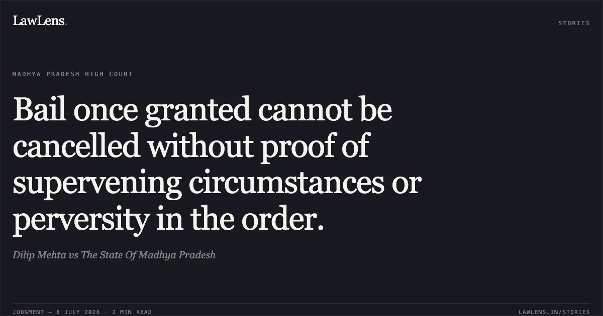 Bail once granted cannot be cancelled without proof of supervening circumstances or perversity in the order.. Dilip Mehta vs The State Of Madhya Pradesh. Madhya Pradesh High Court. LawLens