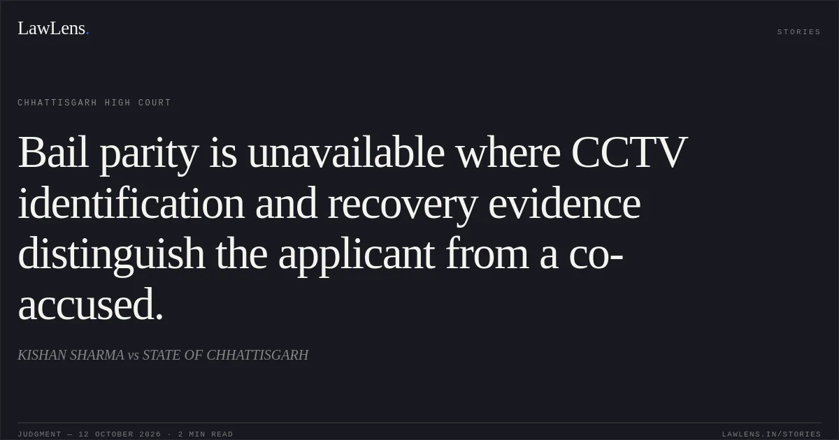 Bail parity is unavailable where CCTV identification and recovery evidence distinguish the applicant from a co-accused.. KISHAN SHARMA vs STATE OF CHHATTISGARH. Chhattisgarh High Court. LawLens