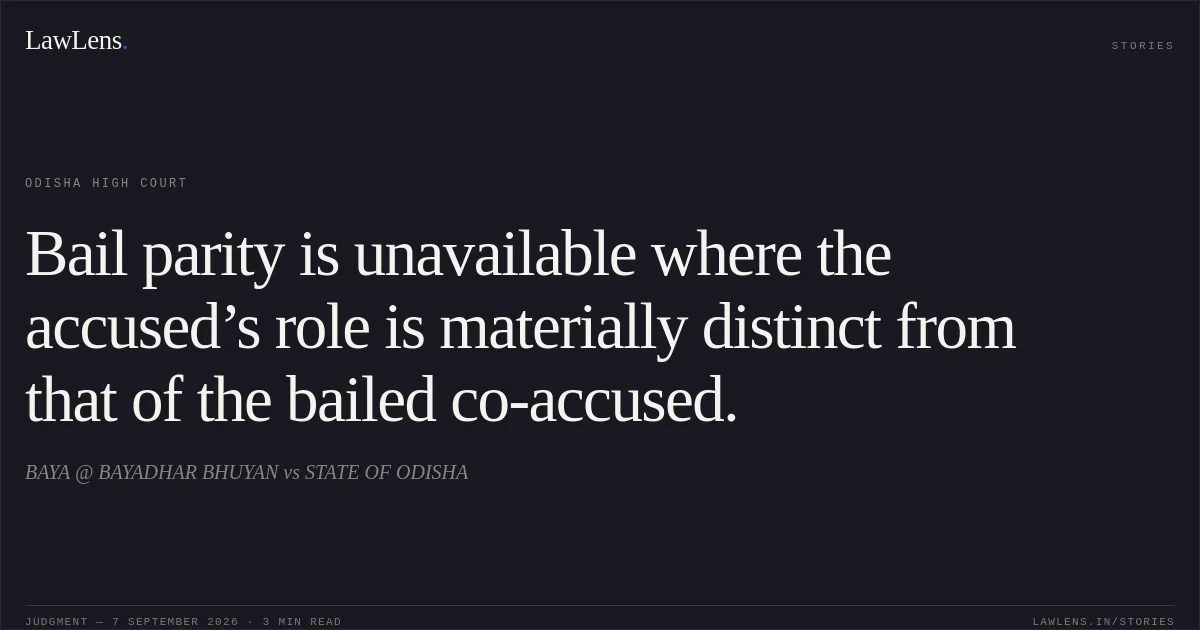 Bail parity is unavailable where the accused’s role is materially distinct from that of the bailed co-accused.. BAYA @ BAYADHAR BHUYAN vs STATE OF ODISHA. Odisha High Court. LawLens