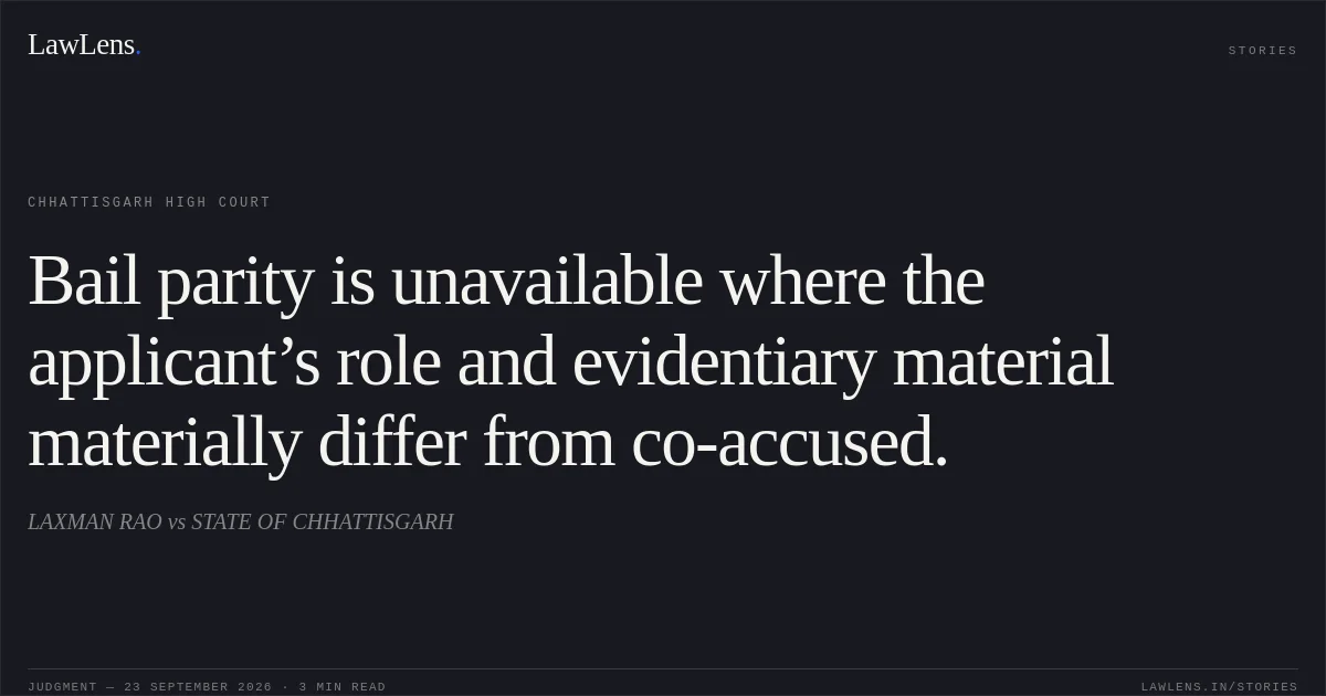 Bail parity is unavailable where the applicant’s role and evidentiary material materially differ from co-accused.. LAXMAN RAO vs STATE OF CHHATTISGARH. Chhattisgarh High Court. LawLens