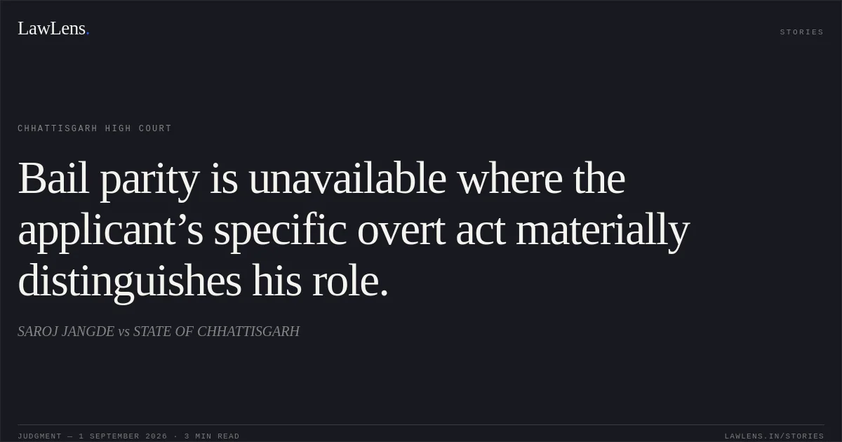 Bail parity is unavailable where the applicant’s specific overt act materially distinguishes his role.. SAROJ JANGDE vs STATE OF CHHATTISGARH. Chhattisgarh High Court. LawLens