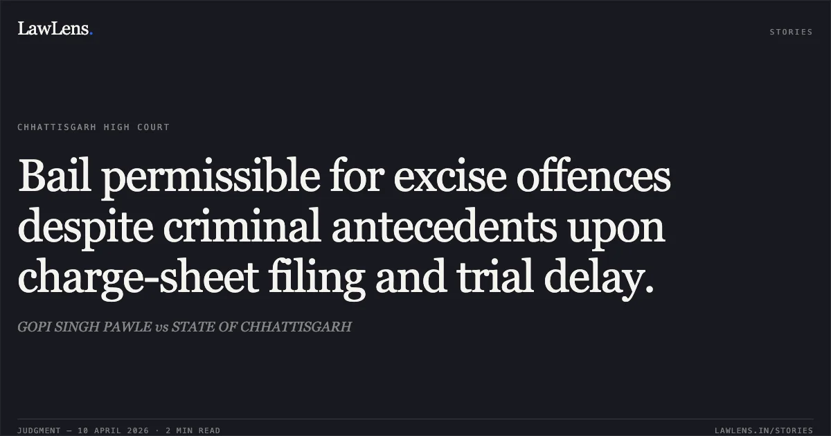 Bail permissible for excise offences despite criminal antecedents upon charge-sheet filing and trial delay.. GOPI SINGH PAWLE vs STATE OF CHHATTISGARH. Chhattisgarh High Court. LawLens