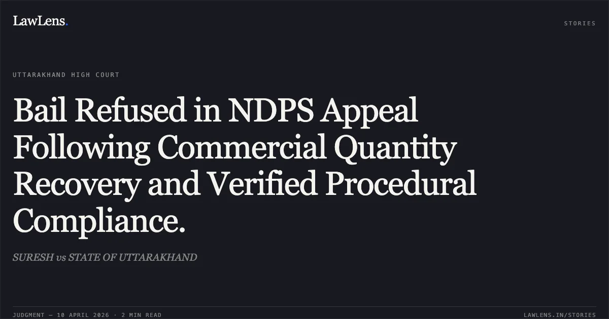 Bail Refused in NDPS Appeal Following Commercial Quantity Recovery and Verified Procedural Compliance.. SURESH vs STATE OF UTTARAKHAND. Uttarakhand High Court. LawLens