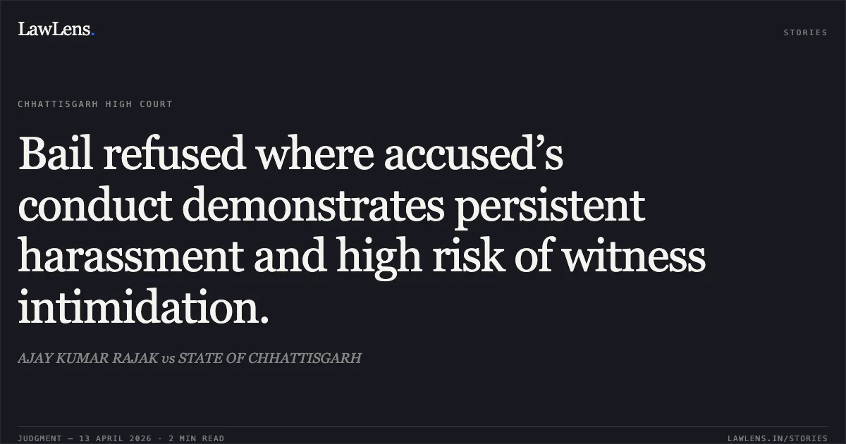 Bail refused where accused’s conduct demonstrates persistent harassment and high risk of witness intimidation.. AJAY KUMAR RAJAK vs STATE OF CHHATTISGARH. Chhattisgarh High Court. LawLens