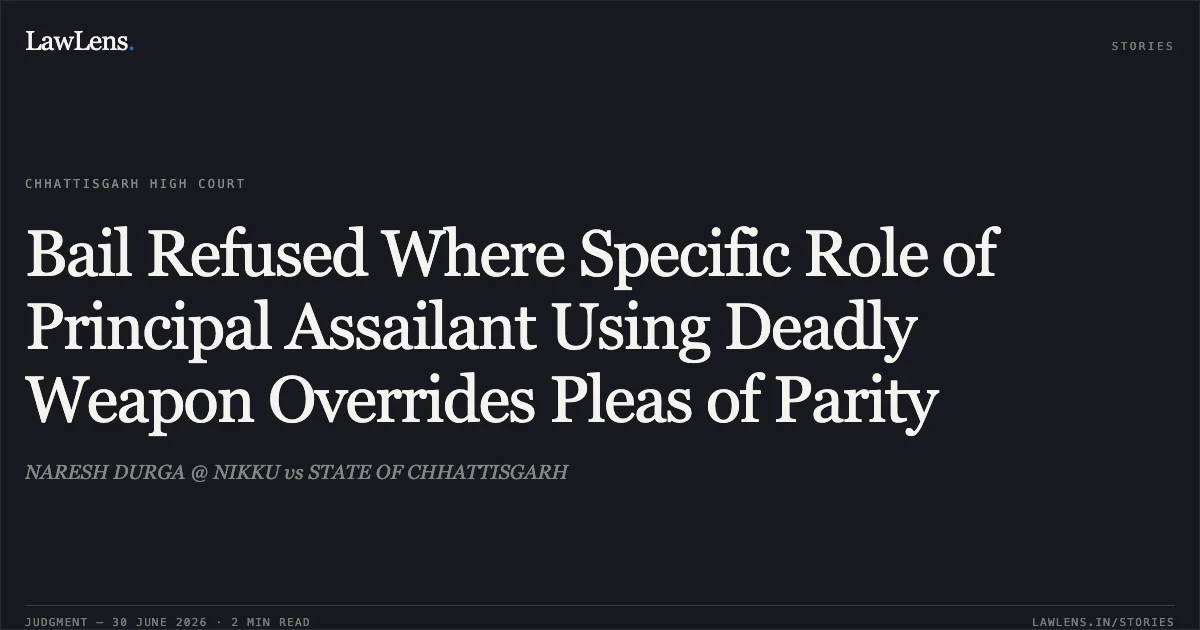Bail Refused Where Specific Role of Principal Assailant Using Deadly Weapon Overrides Pleas of Parity. NARESH DURGA @ NIKKU vs STATE OF CHHATTISGARH. Chhattisgarh High Court. LawLens
