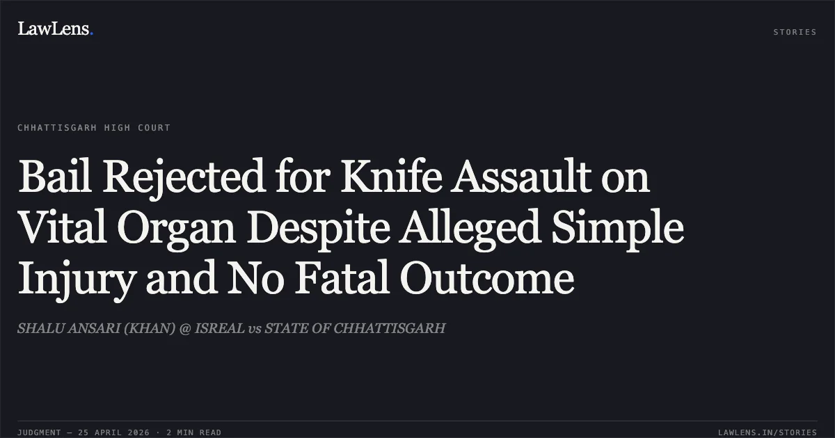 Bail Rejected for Knife Assault on Vital Organ Despite Alleged Simple Injury and No Fatal Outcome. SHALU ANSARI (KHAN) @ ISREAL vs STATE OF CHHATTISGARH. Chhattisgarh High Court. LawLens