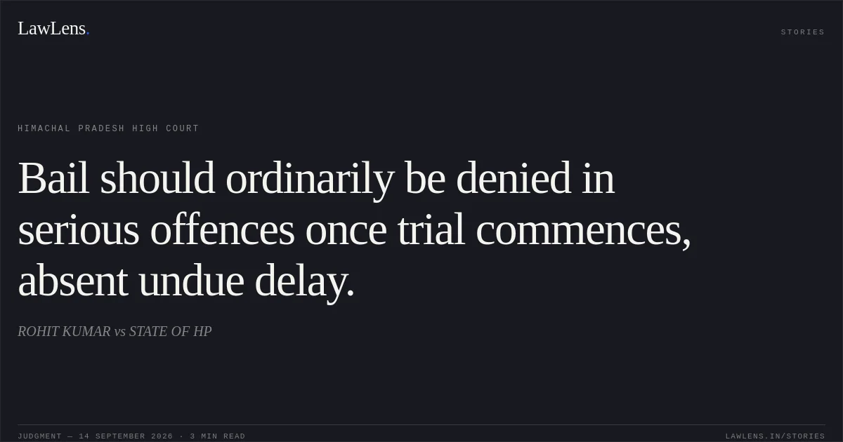 Bail should ordinarily be denied in serious offences once trial commences, absent undue delay.. ROHIT KUMAR vs STATE OF HP. Himachal Pradesh High Court. LawLens