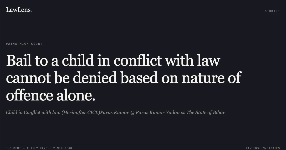 Bail to a child in conflict with law cannot be denied based on nature of offence alone.. Child in Conflict with law (Herinafter CICL)Paras Kumar @ Paras Kumar Yadav vs The State of Bihar. Patna High Court. LawLens