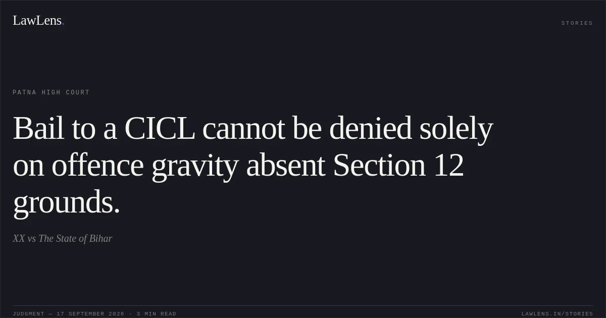 Bail to a CICL cannot be denied solely on offence gravity absent Section 12 grounds.. XX vs The State of Bihar. Patna High Court. LawLens