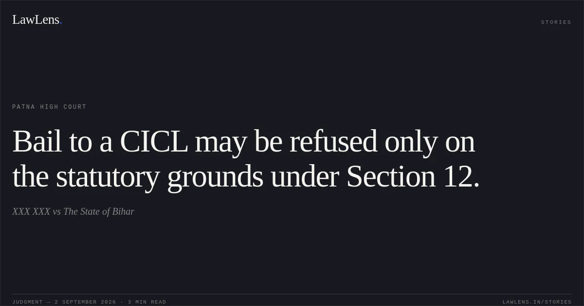 Bail to a CICL may be refused only on the statutory grounds under Section 12.. XXX XXX vs The State of Bihar. Patna High Court. LawLens