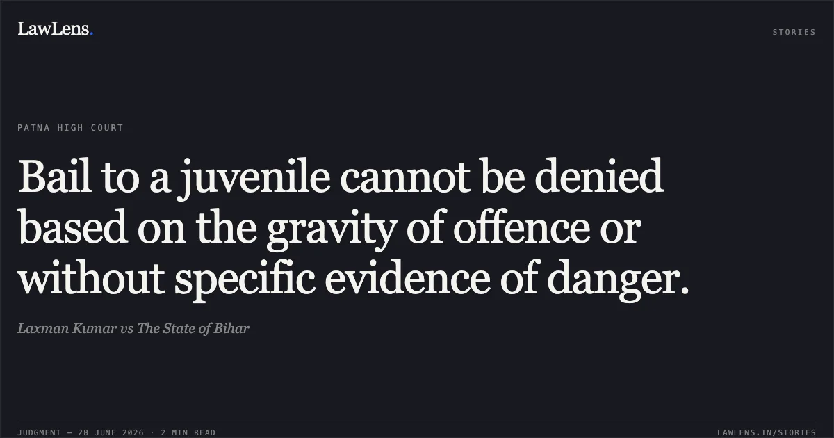 Bail to a juvenile cannot be denied based on the gravity of offence or without specific evidence of danger.. Laxman Kumar vs The State of Bihar. Patna High Court. LawLens