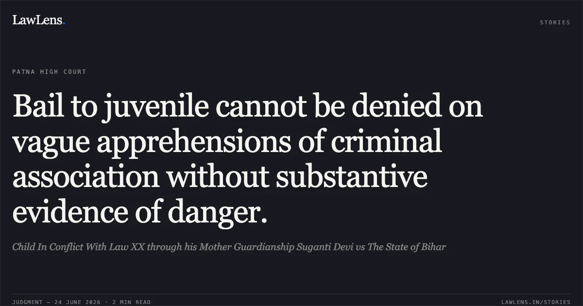 Bail to juvenile cannot be denied on vague apprehensions of criminal association without substantive evidence of danger.. Child In Conflict With Law XX through his Mother Guardianship Suganti Devi vs The State of Bihar. Patna High Court. LawLens