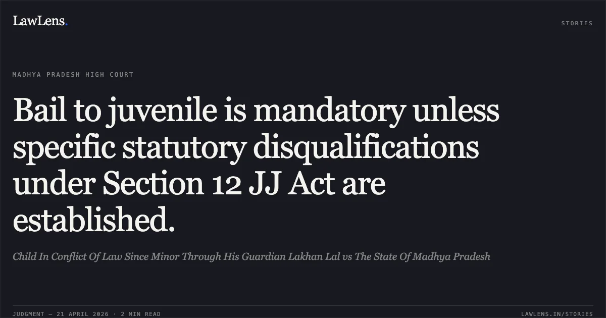 Bail to juvenile is mandatory unless specific statutory disqualifications under Section 12 JJ Act are established.. Child In Conflict Of Law Since Minor Through His Guardian Lakhan Lal vs The State Of Madhya Pradesh. Madhya Pradesh High Court. LawLens