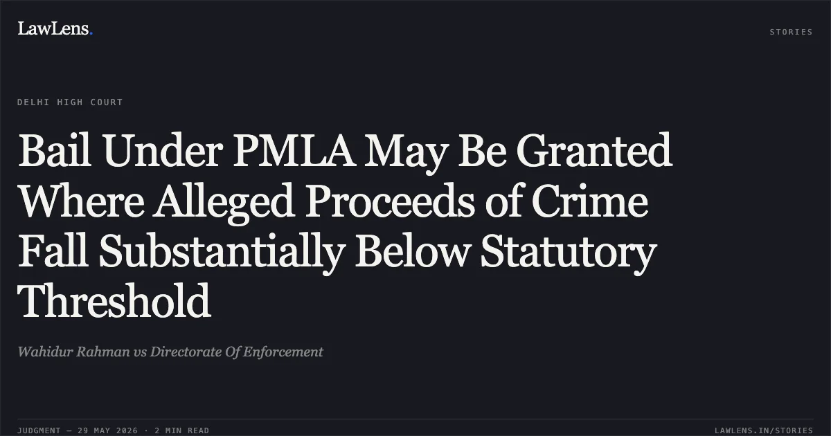 Bail Under PMLA May Be Granted Where Alleged Proceeds of Crime Fall Substantially Below Statutory Threshold. Wahidur Rahman vs Directorate Of Enforcement. Delhi High Court. LawLens
