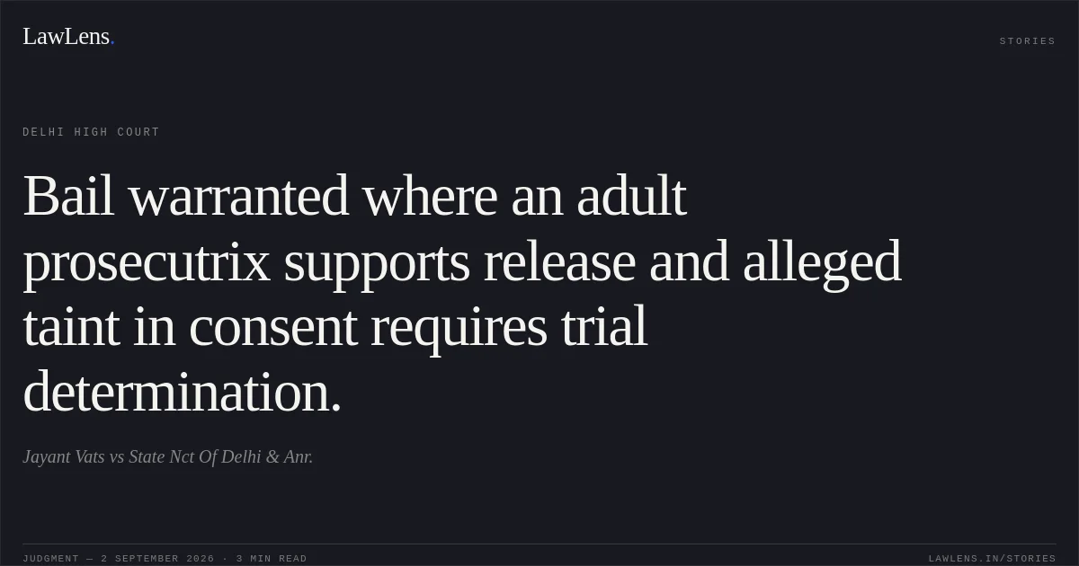 Bail warranted where an adult prosecutrix supports release and alleged taint in consent requires trial determination.. Jayant Vats vs State Nct Of Delhi & Anr.. Delhi High Court. LawLens