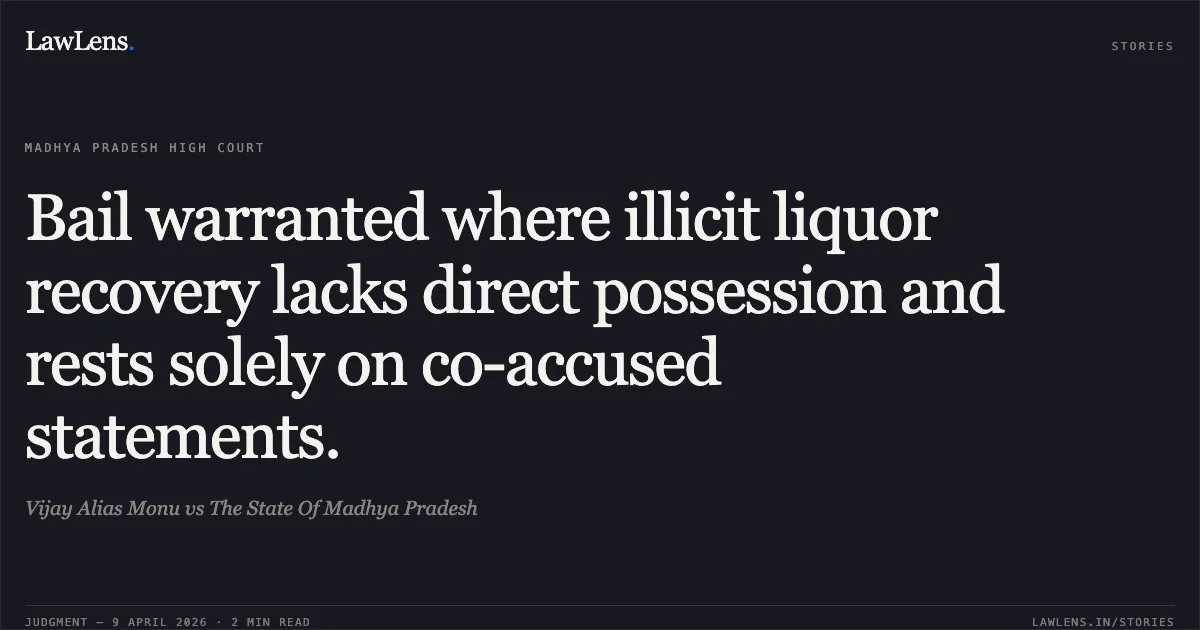 Bail warranted where illicit liquor recovery lacks direct possession and rests solely on co-accused statements.. Vijay Alias Monu vs The State Of Madhya Pradesh. Madhya Pradesh High Court. LawLens