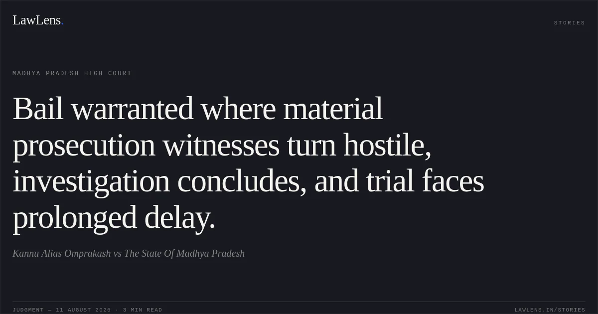 Bail warranted where material prosecution witnesses turn hostile, investigation concludes, and trial faces prolonged delay.. Kannu Alias Omprakash vs The State Of Madhya Pradesh. Madhya Pradesh High Court. LawLens