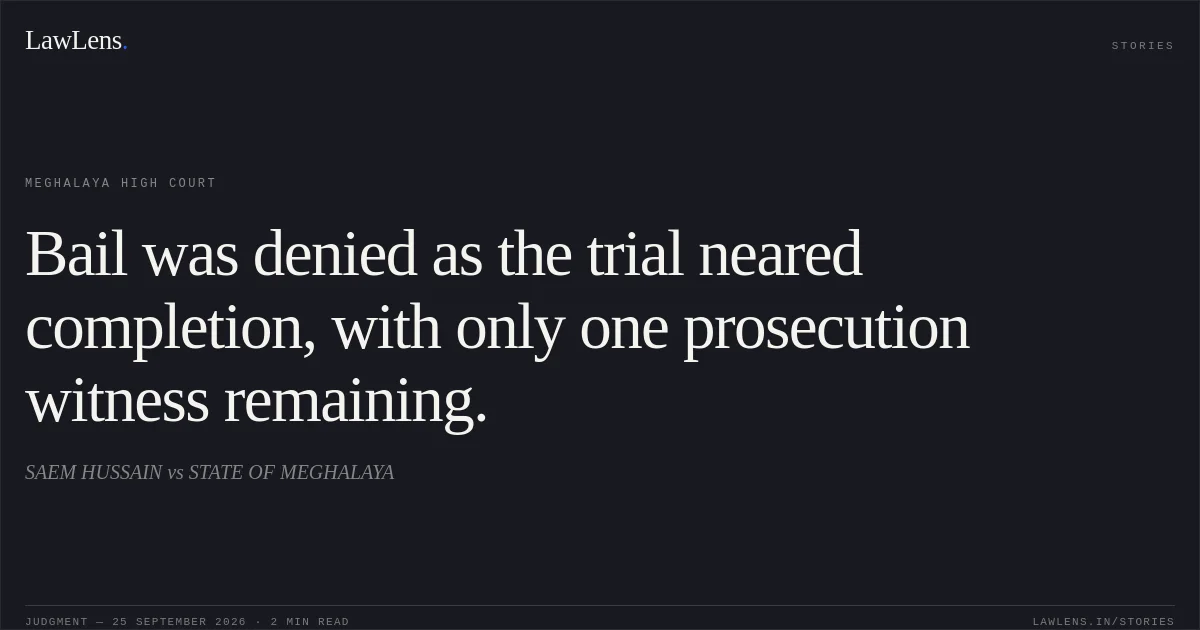 Bail was denied as the trial neared completion, with only one prosecution witness remaining.. SAEM HUSSAIN vs STATE OF MEGHALAYA. Meghalaya High Court. LawLens