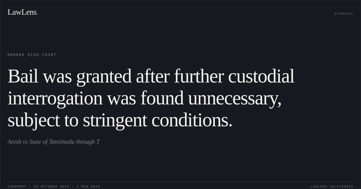Bail was granted after further custodial interrogation was found unnecessary, subject to stringent conditions.. Anish vs State of Tamilnadu through T. Madras High Court. LawLens