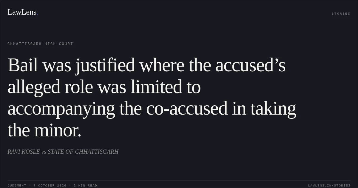 Bail was justified where the accused’s alleged role was limited to accompanying the co-accused in taking the minor.. RAVI KOSLE vs STATE OF CHHATTISGARH. Chhattisgarh High Court. LawLens