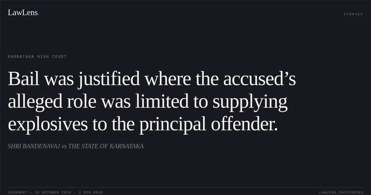 Bail was justified where the accused’s alleged role was limited to supplying explosives to the principal offender.. SHRI BANDENAVAJ vs THE STATE OF KARNATAKA. Karnataka High Court. LawLens