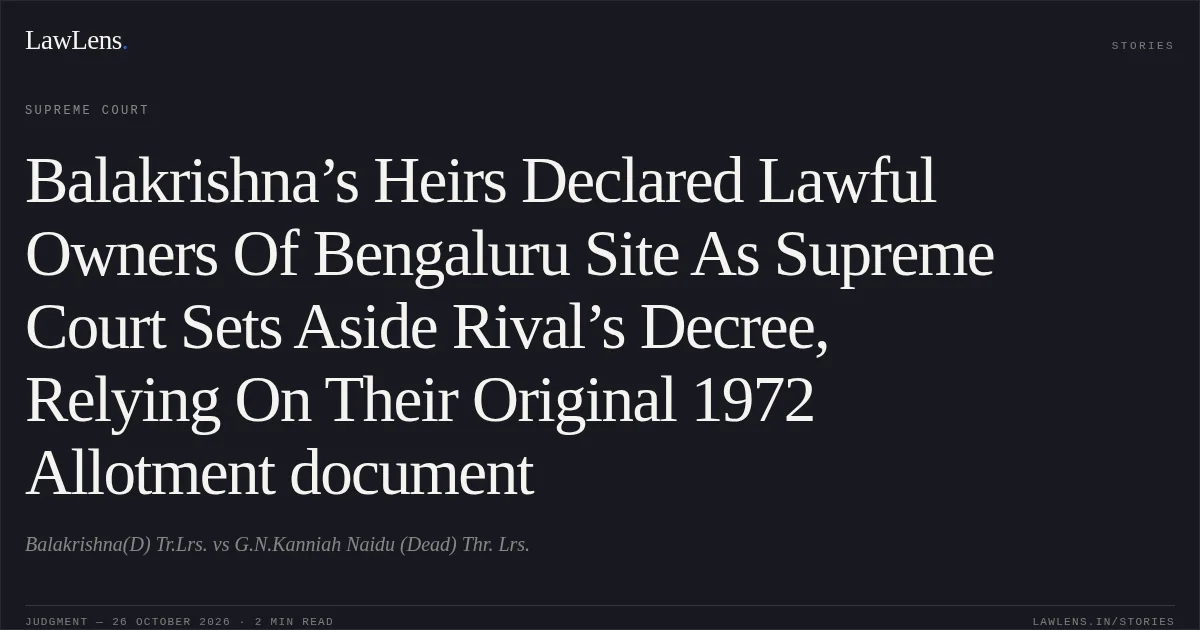 Balakrishna’s Heirs Declared Lawful Owners Of Bengaluru Site As Supreme Court Sets Aside Rival’s Decree, Relying On Their Original 1972 Allotment document. Balakrishna(D) Tr.Lrs. vs G.N.Kanniah Naidu (Dead) Thr. Lrs.. Supreme Court. LawLens