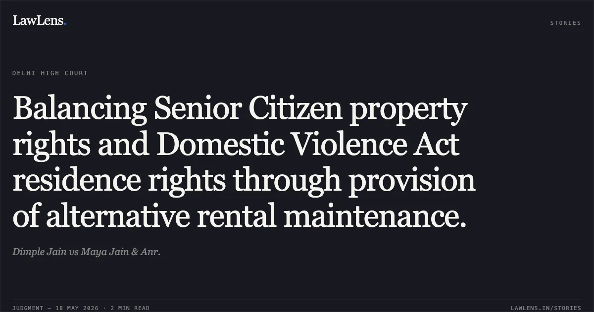 Balancing Senior Citizen property rights and Domestic Violence Act residence rights through provision of alternative rental maintenance.. Dimple Jain vs Maya Jain & Anr.. Delhi High Court. LawLens