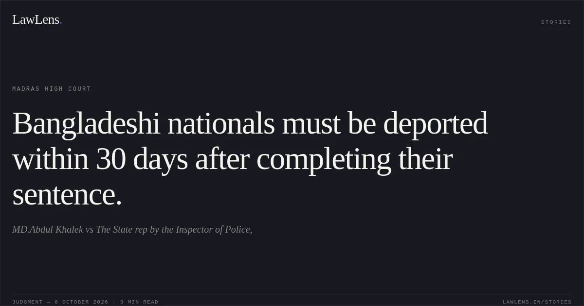 Bangladeshi nationals must be deported within 30 days after completing their sentence.. MD.Abdul Khalek vs The State rep by the Inspector of Police,. Madras High Court. LawLens