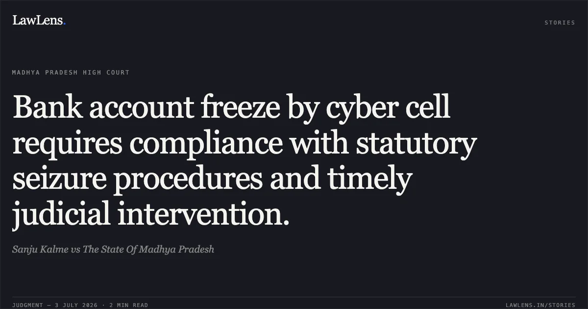 Bank account freeze by cyber cell requires compliance with statutory seizure procedures and timely judicial intervention.. Sanju Kalme vs The State Of Madhya Pradesh. Madhya Pradesh High Court. LawLens