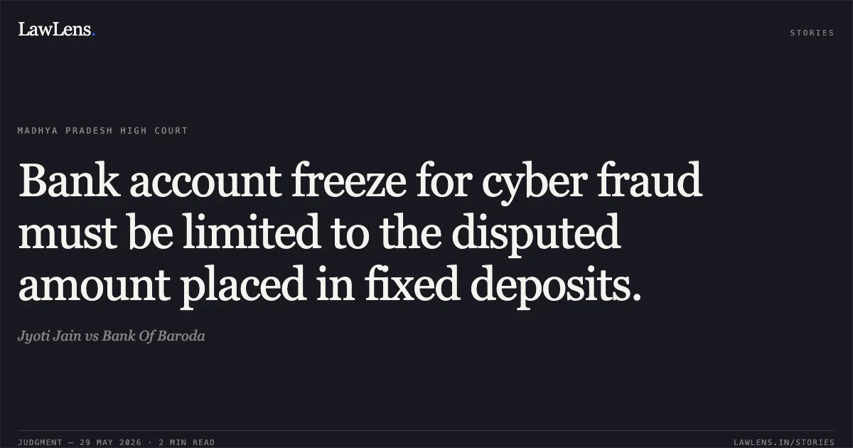Bank account freeze for cyber fraud must be limited to the disputed amount placed in fixed deposits.. Jyoti Jain vs Bank Of Baroda. Madhya Pradesh High Court. LawLens