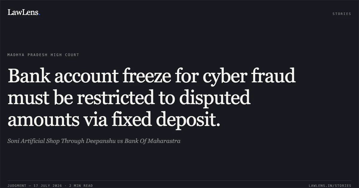Bank account freeze for cyber fraud must be restricted to disputed amounts via fixed deposit.. Soni Artificial Shop Through Deepanshu vs Bank Of Maharastra. Madhya Pradesh High Court. LawLens