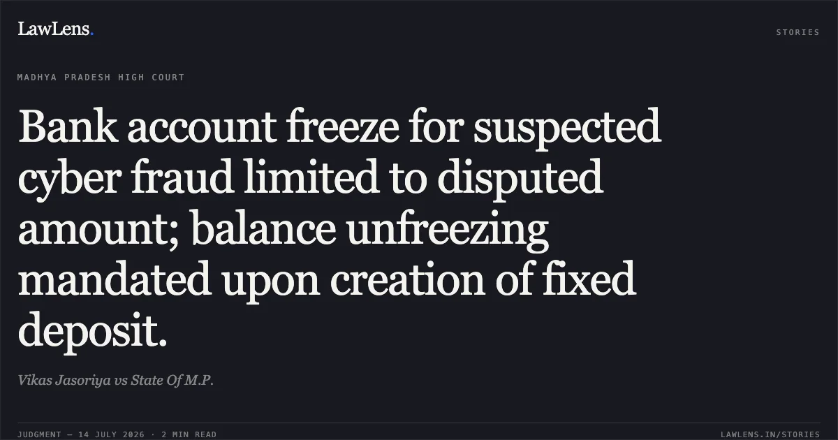 Bank account freeze for suspected cyber fraud limited to disputed amount; balance unfreezing mandated upon creation of fixed deposit.. Vikas Jasoriya vs State Of M.P.. Madhya Pradesh High Court. LawLens