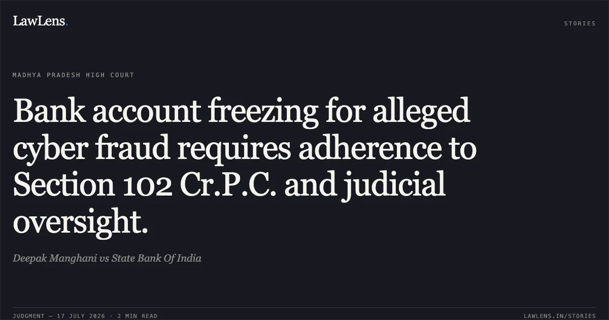 Bank account freezing for alleged cyber fraud requires adherence to Section 102 Cr.P.C. and judicial oversight.. Deepak Manghani vs State Bank Of India. Madhya Pradesh High Court. LawLens