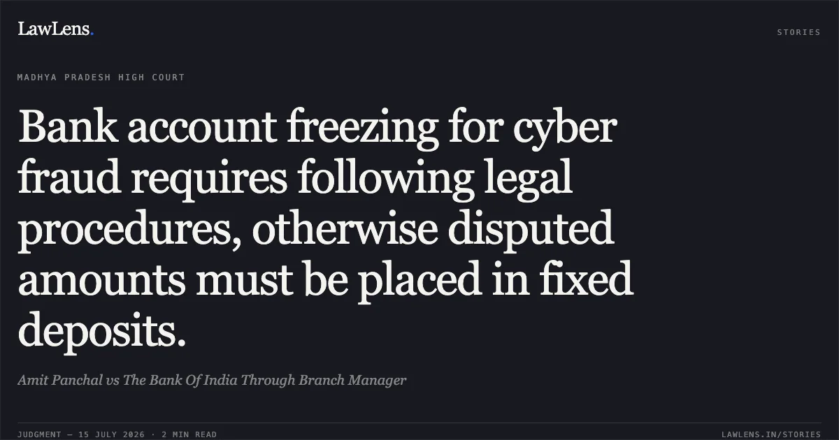 Bank account freezing for cyber fraud requires following legal procedures, otherwise disputed amounts must be placed in fixed deposits.. Amit Panchal vs The Bank Of India Through Branch Manager. Madhya Pradesh High Court. LawLens