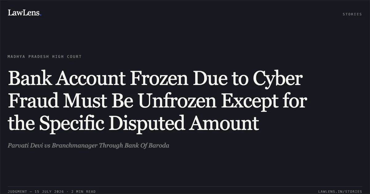 Bank Account Frozen Due to Cyber Fraud Must Be Unfrozen Except for the Specific Disputed Amount. Parvati Devi vs Branchmanager Through Bank Of Baroda. Madhya Pradesh High Court. LawLens