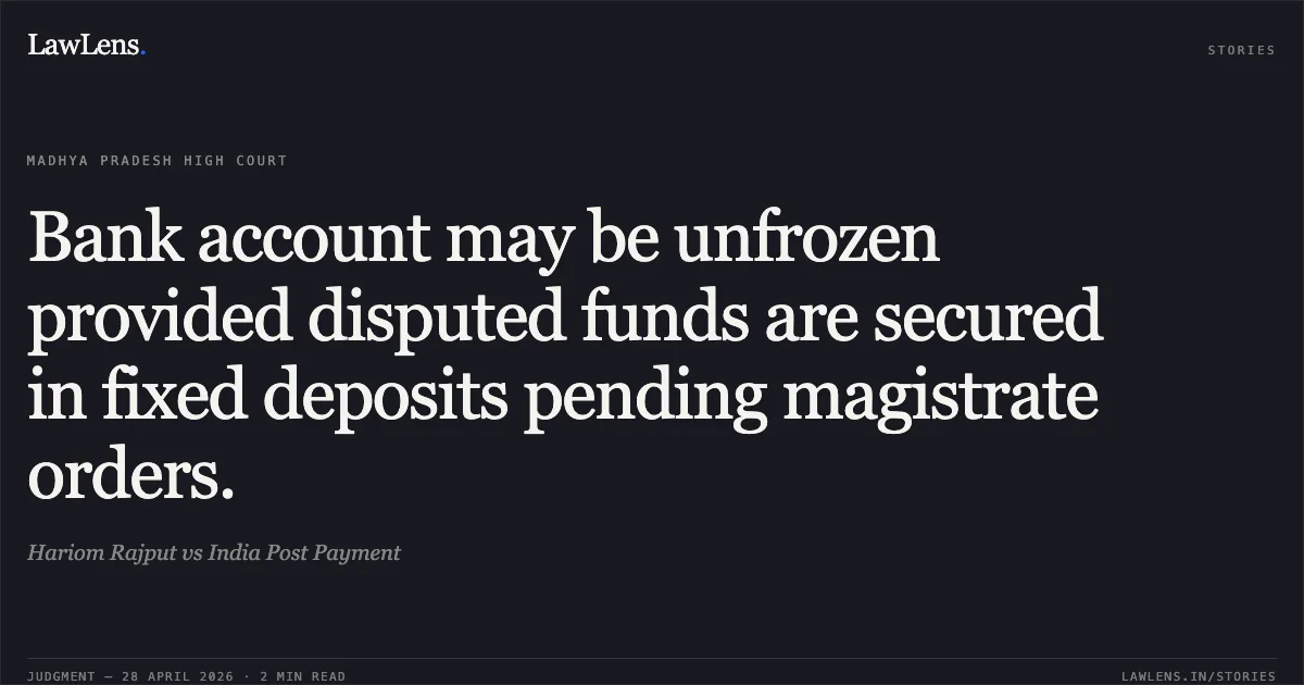 Bank account may be unfrozen provided disputed funds are secured in fixed deposits pending magistrate orders.. Hariom Rajput vs India Post Payment. Madhya Pradesh High Court. LawLens