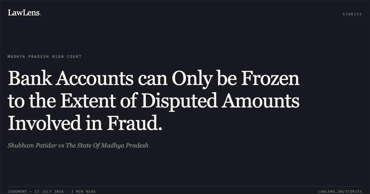 Bank Accounts can Only be Frozen to the Extent of Disputed Amounts Involved in Fraud.. Shubham Patidar vs The State Of Madhya Pradesh. Madhya Pradesh High Court. LawLens
