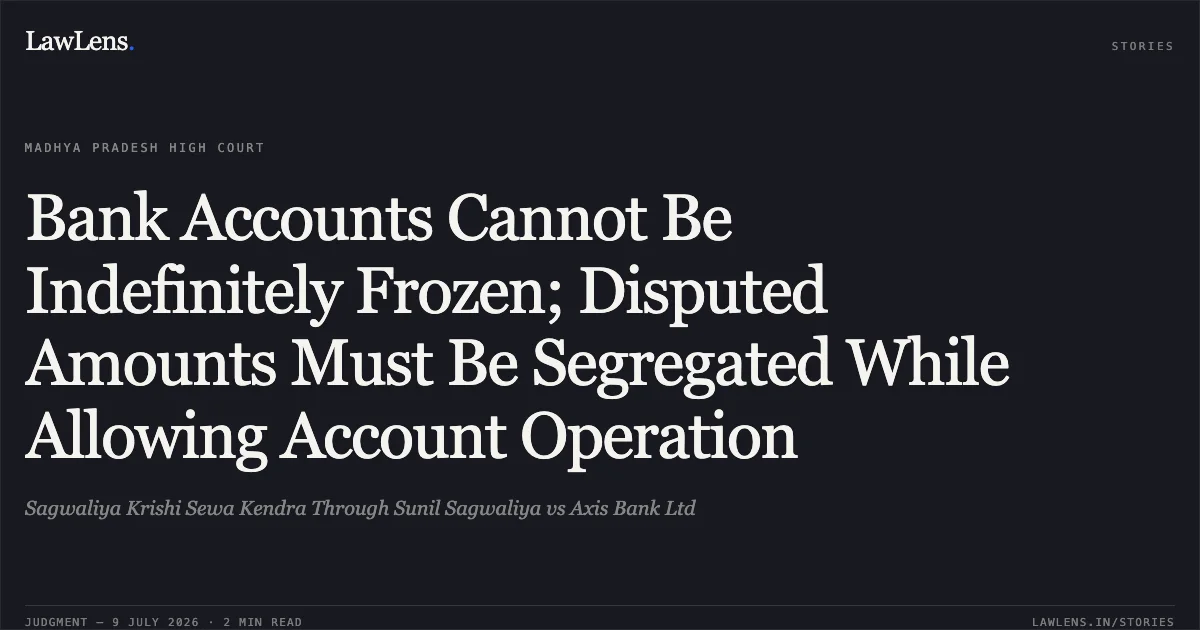 Bank Accounts Cannot Be Indefinitely Frozen; Disputed Amounts Must Be Segregated While Allowing Account Operation. Sagwaliya Krishi Sewa Kendra Through Sunil Sagwaliya vs Axis Bank Ltd. Madhya Pradesh High Court. LawLens