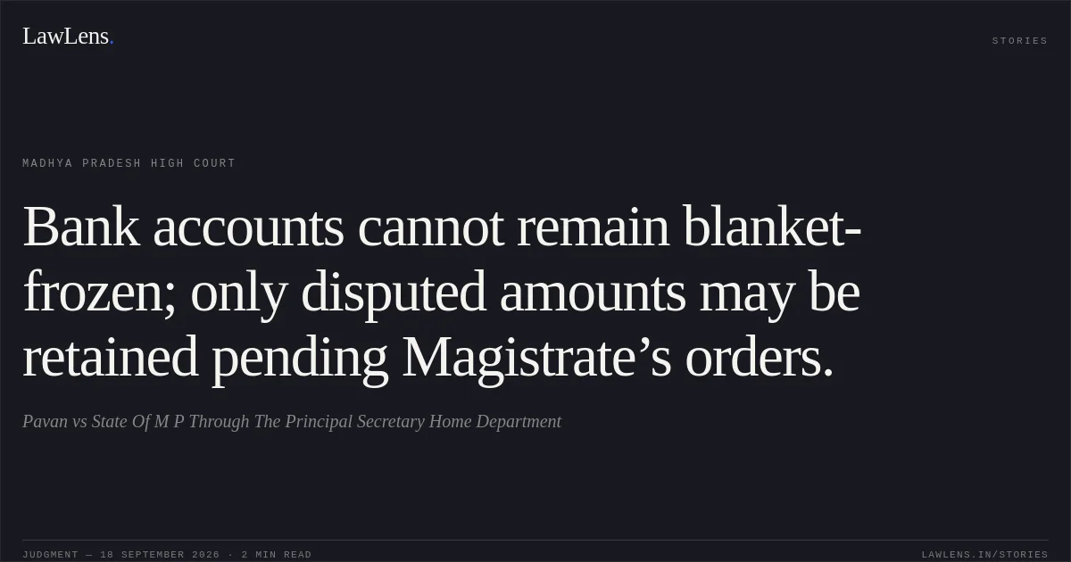 Bank accounts cannot remain blanket-frozen; only disputed amounts may be retained pending Magistrate’s orders.. Pavan vs State Of M P Through The Principal Secretary Home Department. Madhya Pradesh High Court. LawLens