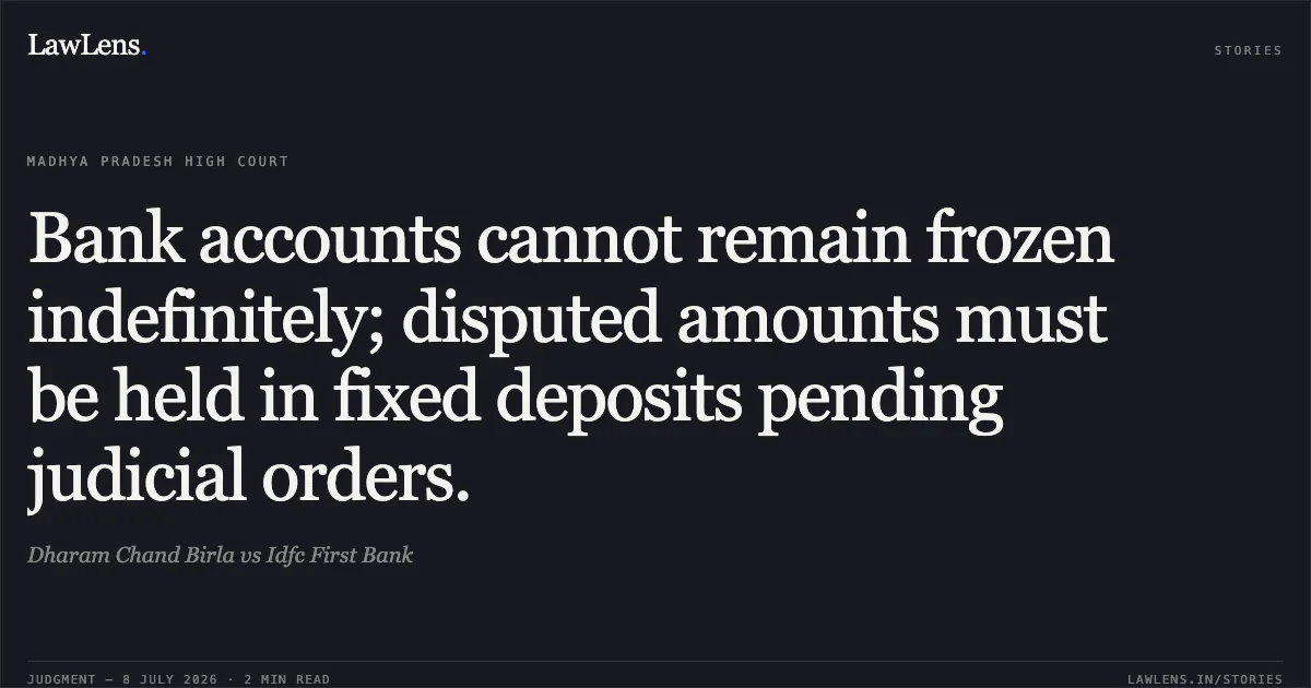 Bank accounts cannot remain frozen indefinitely; disputed amounts must be held in fixed deposits pending judicial orders.. Dharam Chand Birla vs Idfc First Bank. Madhya Pradesh High Court. LawLens