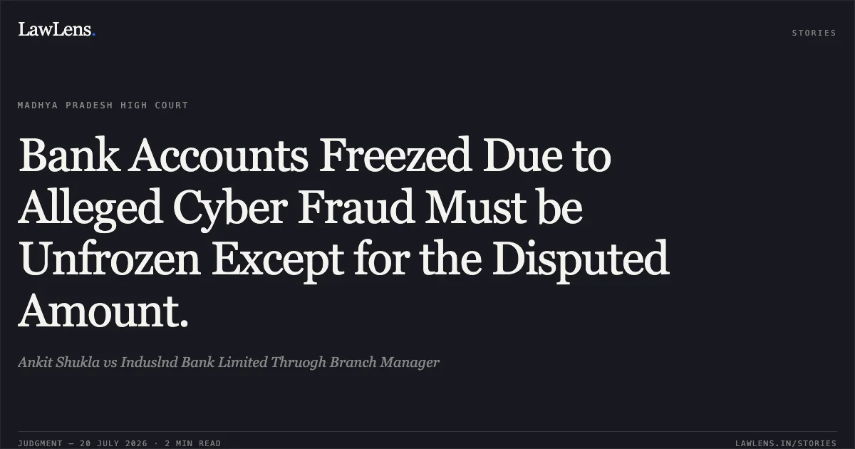 Bank Accounts Freezed Due to Alleged Cyber Fraud Must be Unfrozen Except for the Disputed Amount.. Ankit Shukla vs Induslnd Bank Limited Thruogh Branch Manager. Madhya Pradesh High Court. LawLens