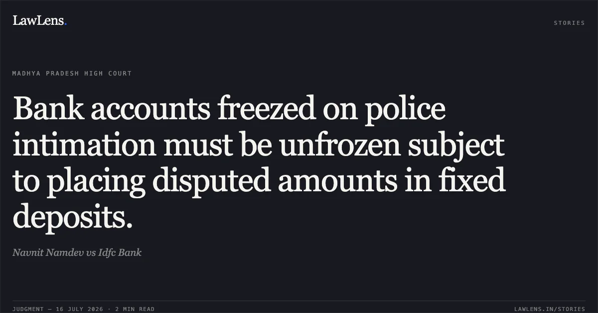 Bank accounts freezed on police intimation must be unfrozen subject to placing disputed amounts in fixed deposits.. Navnit Namdev vs Idfc Bank. Madhya Pradesh High Court. LawLens