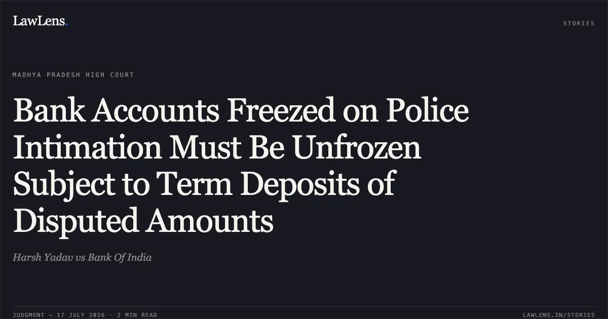 Bank Accounts Freezed on Police Intimation Must Be Unfrozen Subject to Term Deposits of Disputed Amounts. Harsh Yadav vs Bank Of India. Madhya Pradesh High Court. LawLens