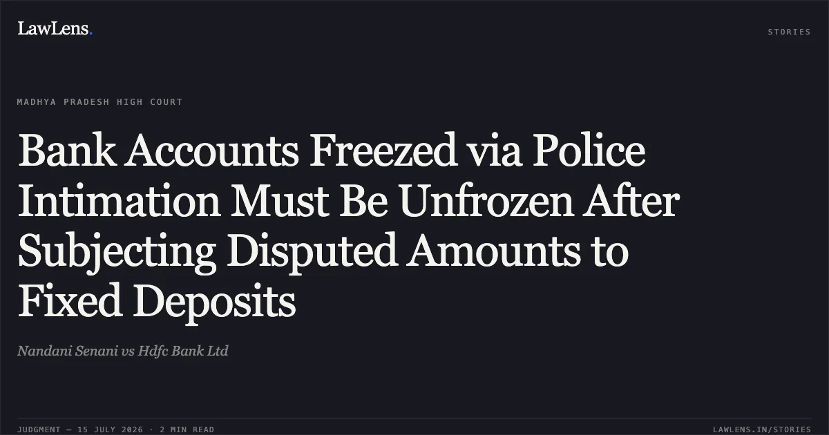 Bank Accounts Freezed via Police Intimation Must Be Unfrozen After Subjecting Disputed Amounts to Fixed Deposits. Nandani Senani vs Hdfc Bank Ltd. Madhya Pradesh High Court. LawLens
